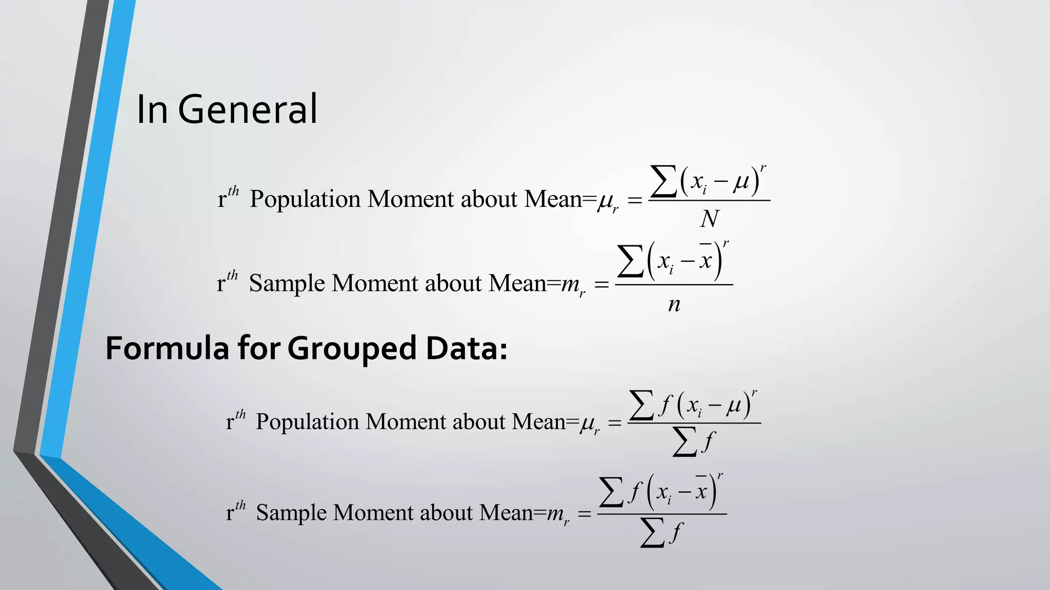 In General
 
r Population Moment about Mean=
r
ith
r
x
N





 r Sample Moment about Mean=
r
ith
r
x x
m
n



Formula for Grouped Data:
 
 
r Population Moment about Mean=
r Sample Moment about Mean=
r
ith
r
r
ith
r
f x
f
f x x
m
f










 