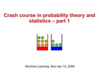 Crash course in probability theory and
         statistics – part 1




        Machine Learning, Mon Apr 14, 2008
 