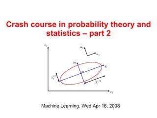 Crash course in probability theory and
         statistics – part 2




         Machine Learning, Wed Apr 16, 2008
 