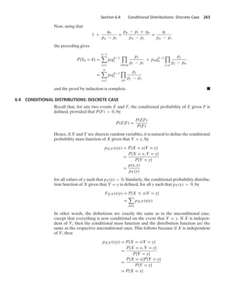 Section 6.4 Conditional Distributions: Discrete Case 263
Now, using that
1 +
qn
pn − pi
=
pn − pi + qn
pn − pi
=
qi
pn − pi
the preceding gives
P{Sn = k} =
n−1

i=1
piqk−1
i

iZj…n
pj
pj − pi
+ pnqk−1
n

jn
pj
pj − pn
=
n

i=1
piqk−1
i

jZi
pj
pj − pi
and the proof by induction is complete. .
6.4 CONDITIONAL DISTRIBUTIONS: DISCRETE CASE
Recall that, for any two events E and F, the conditional probability of E given F is
deﬁned, provided that P(F)  0, by
P(E|F) =
P(EF)
P(F)
Hence, if X and Y are discrete random variables, it is natural to deﬁne the conditional
probability mass function of X given that Y = y, by
pX|Y(x|y) = P{X = x|Y = y}
=
P{X = x, Y = y}
P{Y = y}
=
p(x, y)
pY(y)
for all values of y such that pY(y)  0. Similarly, the conditional probability distribu-
tion function of X given that Y = y is deﬁned, for all y such that pY(y)  0, by
FX|Y(x|y) = P{X … x|Y = y}
=

a…x
pX|Y(a|y)
In other words, the deﬁnitions are exactly the same as in the unconditional case,
except that everything is now conditional on the event that Y = y. If X is indepen-
dent of Y, then the conditional mass function and the distribution function are the
same as the respective unconditional ones. This follows because if X is independent
of Y, then
pX|Y(x|y) = P{X = x|Y = y}
=
P{X = x, Y = y}
P{Y = y}
=
P{X = x}P{Y = y}
P{Y = y}
= P{X = x}
 