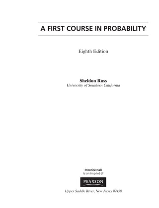 A FIRST COURSE IN PROBABILITY
Eighth Edition
Sheldon Ross
University of Southern California
Upper Saddle River, New Jersey 07458
 