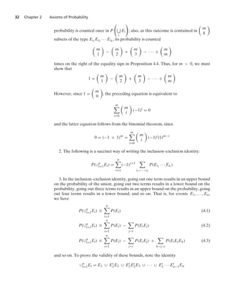 32 Chapter 2 Axioms of Probability
probability is counted once in P

i
Ei

; also, as this outcome is contained in

m
k

subsets of the type Ei1
Ei2 · · · Eik
, its probability is counted

m
1

−

m
2

+

m
3

− · · · ;

m
m

times on the right of the equality sign in Proposition 4.4. Thus, for m  0, we must
show that
1 =

m
1

−

m
2

+

m
3

− · · · ;

m
m

However, since 1 =

m
0

, the preceding equation is equivalent to
m

i=0

m
i

(−1)i
= 0
and the latter equation follows from the binomial theorem, since
0 = (−1 + 1)m
=
m

i=0

m
i

(−1)i
(1)m−i
2. The following is a succinct way of writing the inclusion–exclusion identity:
P(∪n
i=1Ei) =
n

r=1
(−1)r+1

i1···ir
P(Ei1
· · · Eir )
3. In the inclusion–exclusion identity, going out one term results in an upper bound
on the probability of the union, going out two terms results in a lower bound on the
probability, going out three terms results in an upper bound on the probability, going
out four terms results in a lower bound, and so on. That is, for events E1, ... , En,
we have
P(∪n
i=1Ei) …
n

i=1
P(Ei) (4.1)
P(∪n
i=1Ei) Ú
n

i=1
P(Ei) −

ji
P(EiEj) (4.2)
P(∪n
i=1Ei) …
n

i=1
P(Ei) −

ji
P(EiEj) +

kji
P(EiEjEk) (4.3)
and so on. To prove the validity of these bounds, note the identity
∪n
i=1Ei = E1 ∪ Ec
1E2 ∪ Ec
1Ec
2E3 ∪ · · · ∪ Ec
1 · · · Ec
n−1En
 