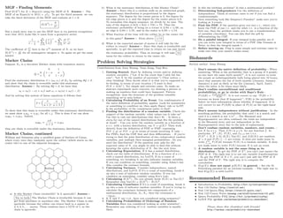 MGF - Finding Momemts
Find E(X3
) for X ∼ Expo(λ) using the MGF of X. Answer - The
MGF of an Expo(λ) is M(t) = λ
λ−t . To get the third moment, we can
take the third derivative of the MGF and evaluate at t = 0:
E(X
3
) =
6
λ3
But a much nicer way to use the MGF here is via pattern recognition:
note that M(t) looks like it came from a geometric series:
1
1 − t
λ
=
∞
n=0
t
λ
n
=
∞
n=0
n!
λn
tn
n!
The coeﬃcient of tn
n! here is the nth
moment of X, so we have
E(Xn
) = n!
λn for all nonnegative integers n. So again we get the same
answer.
Markov Chains
Suppose Xn is a two-state Markov chain with transition matrix
Q =
0 1
0 1 − α α
1 β 1 − β
Find the stationary distribution s = (s0, s1) of Xn by solving sQ = s,
and show that the chain is reversible under this stationary
distribution. Answer - By solving sQ = s, we have that
s0 = s0(1 − α) + s1β and s1 = s0(α) + s0(1 − β)
And by solving this system of linear equations it follows that
s =
β
α + β
,
α
α + β
To show that this chain is reversible under this stationary distribution,
we must show siqij = sj qji for all i, j. This is done if we can show
s0q01 = s1q10. Indeed,
s0q01 =
αβ
α + β
= s1q10
thus our chain is reversible under the stationary distribution.
Markov Chains, continued
William and Sebastian play a modiﬁed game of Settlers of Catan,
where every turn they randomly move the robber (which starts on the
center tile) to one of the adjacent hexagons.
Robber
a) Is this Markov Chain irreducible? Is it aperiodic? Answer -
Yes to both The Markov Chain is irreducible because it can
get from anywhere to anywhere else. The Markov Chain is also
aperiodic because the robber can return back to a square in
2, 3, 4, 5, . . . moves. Those numbers have a GCD of 1, so the
chain is aperiodic.
b) What is the stationary distribution of this Markov Chain?
Answer - Since this is a random walk on an undirected graph,
the stationary distribution is proportional to the degree
sequence. The degree for the corner pieces is 3, the degree for
the edge pieces is 4, and the degree for the center pieces is 6.
To normalize this degree sequence, we divide by its sum. The
sum of the degrees is 6(3) + 6(4) + 7(6) = 72. Thus the
stationary probability of being on a corner is 3/84 = 1/28, on
an edge is 4/84 = 1/21, and in the center is 6/84 = 1/14.
c) What fraction of the time will the robber be in the center tile
in this game? Answer - From above, 1/14 .
d) What is the expected amount of moves it will take for the
robber to return? Answer - Since this chain is irreducible and
aperiodic, to get the expected time to return we can just invert
the stationary probability. Thus on average it will take 14
turns for the robber to return to the center tile.
Problem Solving Strategies
Contributions from Jessy Hwang, Yuan Jiang, Yuqi Hou
1. Getting Started. Start by deﬁning events and/or deﬁning
random variables. (”Let A be the event that I pick the fair
coin”; “Let X be the number of successes.”) Clear notion =
clear thinking! Then decide what it is that you’re supposed to
be ﬁnding, in terms of your location (“I want to ﬁnd
P (X = 3|A)”). Try simple and extreme cases. To make an
abstract experiment more concrete, try drawing a picture or
making up numbers that could have happened. Pattern
recognition: does the structure of the problem resemble
something we’ve seen before.
2. Calculating Probability of an Event. Use combinatorics if
the naive deﬁnition of probability applies. Look for symmetries
or something to condition on, then apply Bayes’ rule or LoTP.
Is the probability of the complement easier to ﬁnd?
3. Finding the distribution of a random variable. Check the
support of the random variable: what values can it take on?
Use this to rule out distributions that don’t ﬁt. - Is there a
story for one of the named distributions that ﬁts the problem
at hand? - Can you write the random variable as a function of
a r.v. with a known distribution, say Y = g(X)? Then work
directly from the deﬁnition of PDF or PMF, expressing
P (Y ≤ y) or P (Y = y) in terms of events involving X only. -
For PDFs, ﬁnd the CDF ﬁrst and then diﬀerentiate. - If you’re
trying to ﬁnd the joint distribution of two independent random
variables, just multiple their marginal probabilities - Do you
need the distribution? If the question only asks for the
expected value of X, you might be able to ﬁnd this without
knowing the entire distirbution of X. See the next item.
4. Calculating Expectation. If it has a named distribution,
check out the table of distributions. If its a function of a r.v.
with a named distribution, try LotUS. If its a count of
something, try breaking it up into indicator random variables.
If you can condition on something, consider using Adam’s law.
Also consider the variance formula.
5. Calculating Variance. Consider independence, named
distributions, and LotUS. If it’s a count of something, break it
up into a sum of indicator random variables. If you can
condition on something, consider using Eve’s Law.
6. Calculating E(X2
) - Do you already know E(X) or Var(X)?
Remember that Var(X) = E(X2
) − E(X)2
.
7. Calculating Covariance If it’s a count of something, break it
up into a sum of indicator random variables. If you’re trying to
calculate the covariance between two components of a
multinomial distribution, Xi, Xj , then the covariance is
−npipj .
8. If X and Y are i.i.d., have you considered using symmetry?
9. Calculating Probabilities of Orderings of Random
Variables Have you considered looking at order statistics? -
Remember any ordering of i.i.d. random variables is equally
likely.
10. Is this the birthday problem? Is this a multinomial problem?
11. Determining Independence Use the deﬁnition of
independence. Think of extreme cases to see if you can ﬁnd a
counterexample.
12. Does something look like Simpson’s Paradox? make sure you’re
looking at 3 events.
13. Find the PDF. If the question gives you two r.v., where you
know the PDF of one r.v. and the other r.v. is a function of the
ﬁrst one, then the problem wants you to use a transformation
of variables (Jacobian). You can also ﬁnd the pdf by
diﬀerentiating the CDF.
14. Do a painful integral. If your integral looks painful, see if
you can write your integral in terms of a PDF (like Gamma or
Beta), so that the integral equals 1.
15. Before moving on. Plug in some simple and extreme cases to
make sure that your answer makes sense.
Biohazards
Section author: Jessy Hwang
1. Don’t misuse the native deﬁnition of probability - When
answering “What is the probability that in a group of 3 people,
no two have the same birth month?”, it is not correct to treat
the people as indistinguishable balls being placed into 12 boxes,
since that assumes the list of birth months {January, January,
January} is just as likely as the list {January, April, June},
when the latter is ﬁx times more likely.
2. Don’t confuse unconditional and conditional
probabilities, or go in circles with Baye’s Rule -
P (A|B) =
P (B|A)P (A)
P (B)
. It is not correct to say “P (B) = 1
because we know that B happened.”; P(B) is the probability
before we have information about whether B happened. It is
not correct to use P (A|B) in place of P (A) on the right-hand
side.
3. Don’t assume independence without justiﬁcation - In the
matching problem, the probability that card 1 is a match and
card 2 is a match is not 1/n2
. - The Binomial and
Hypergeometric are often confused; the trials are independent
in the Binomial story and not independent in the
Hypergeometric story due to the lack of replacement.
4. Don’t confuse random variables, numbers, and events. -
Let X be a r.v. Then f(X) is a r.b. for any function f. In
particular, X2
, |X|, F (X), and IX>3 are r.v.s.
P (X2
< X|X ≥ 0), E(X), Var(X), and f(E(X)) are numbers.
X = 2 and F (X) ≥ −1 are events. It does not make sense to
write ∞
−∞
F (X)dx because F (X) is a random variable. It does
not make sense to write P (X) because X is not an event.
5. A random variable is not the same thing as its
distribution - To get the PDF of X2
, you can’t just square the
PDF of X. The right way is to use one variable transformations
- To get the PDF of X + Y , you can’t just add the PDF of X
and the PDF of Y . The right way is to compute the
convolution.
6. E(g(X)) does not equal g(E(X)) in general. - See the St.
Petersburg paradox for an extreme example. - The right way to
ﬁnd E(g(X)) is with LotUS.
Recommended Resources
• Introduction to Probability (http://bit.ly/introprobability)
• Stat 110 Online (http://stat110.net)
• Stat 110 Quora Blog (https://stat110.quora.com/)
• Stat 110 Course Notes (mxawng.com/stuff/notes/stat110.pdf)
• Quora Probability FAQ (http://bit.ly/probabilityfaq)
• LaTeX File (github.com/wzchen/probability cheatsheet)
Please share this cheatsheet with friends!
http://wzchen.com/probability-cheatsheet
 