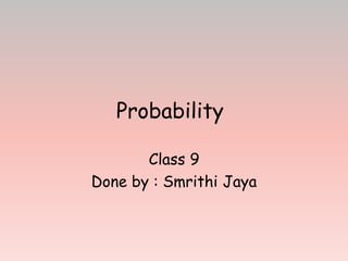 Probability
Class 9
Done by : Smrithi Jaya
 
