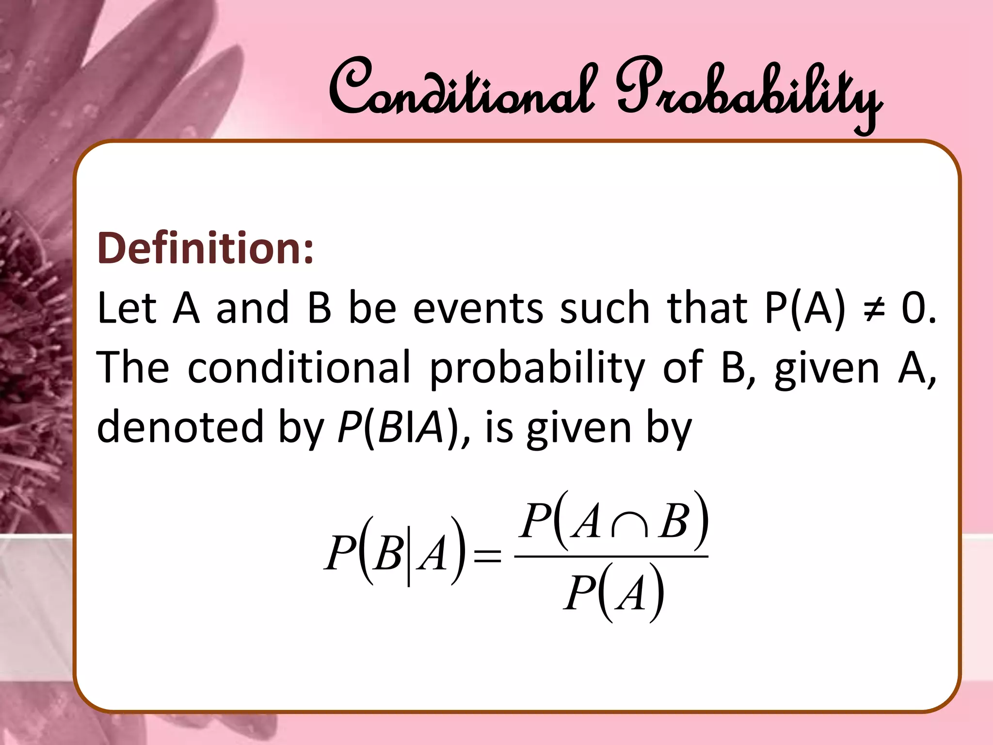 Conditional Probability
Definition:
Let A and B be events such that P(A) ≠ 0.
The conditional probability of B, given A,
denoted by P(BІA), is given by
   
 AP
BAP
ABP


 