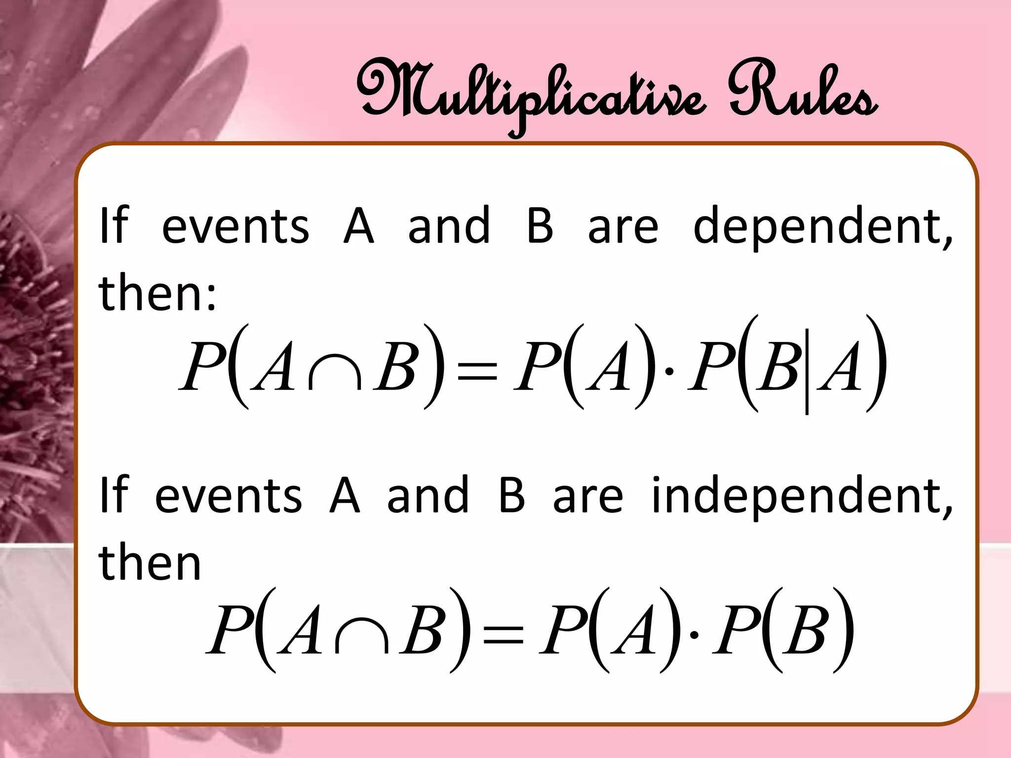 Multiplicative Rules
If events A and B are dependent,
then:
If events A and B are independent,
then
     ABPAPBAP 
     BPAPBAP 
 