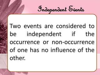 Independent Events
Two events are considered to
be independent if the
occurrence or non-occurrence
of one has no influence of the
other.
 