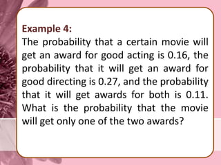 Example 4:
The probability that a certain movie will
get an award for good acting is 0.16, the
probability that it will get an award for
good directing is 0.27, and the probability
that it will get awards for both is 0.11.
What is the probability that the movie
will get only one of the two awards?
 