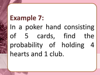 Example 7:
In a poker hand consisting
of 5 cards, find the
probability of holding 4
hearts and 1 club.
 