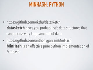 MINHASH: PYTHON
• https://github.com/ekzhu/datasketch 
datasketch gives you probabilistic data structures that
can process vary large amount of data
• https://github.com/anthonygarvan/MinHash 
MinHash is an effective pure python implementation of
Minhash
 