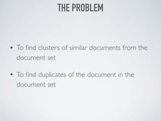 • To ﬁnd clusters of similar documents from the
document set
• To ﬁnd duplicates of the document in the
document set
THE PROBLEM
 