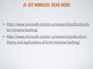 B-BIT MINHASH: READ MORE
• https://www.microsoft.com/en-us/research/publication/b-
bit-minwise-hashing/
• https://www.microsoft.com/en-us/research/publication/
theory-and-applications-of-b-bit-minwise-hashing/
 