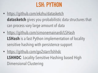 LSH: PYTHON
• https://github.com/ekzhu/datasketch 
datasketch gives you probabilistic data structures that
can process var...