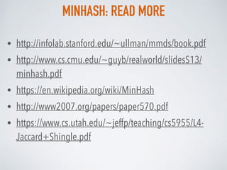 MINHASH: READ MORE
• http://infolab.stanford.edu/~ullman/mmds/book.pdf
• http://www.cs.cmu.edu/~guyb/realworld/slidesS13/
...