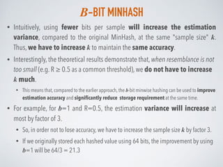 B-BIT MINHASH
• Intuitively, using fewer bits per sample will increase the estimation
variance, compared to the original M...