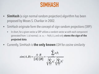 SIMHASH
• SimHash (a sign normal random projection) algorithm has been
proposed by Moses S. Charikar in 2002.
• SimHash or...