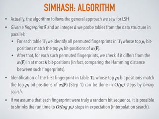 SIMHASH: ALGORITHM
• Actually, the algorithm follows the general approach we saw for LSH
• Given a ﬁngerprint F and an int...