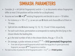 SIMHASH: PARAMETERS
• Consider ƒ = 64 (64-bit ﬁngerprints) and k = 3, so documents whose ﬁngerprints
differ at most 3 bit-...