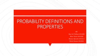 PROBABILITY DEFINITIONS AND
PROPERTIES
BY:
Razi Ali Valliani 2012222
Shan Virani 2012228
Hamza Qureshi 2012214
Ritick Kumar 2012224
 