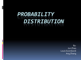 Probability 		Distribution By:    Jun Zhao 	Louis Scombordi 		Ang Zhang 