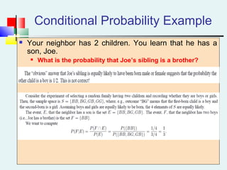 Conditional Probability Example
 Your neighbor has 2 children. You learn that he has a
son, Joe.
 What is the probability that Joe’s sibling is a brother?
 