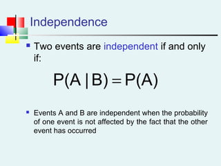 Independence
 Two events are independent if and only
if:
 Events A and B are independent when the probability
of one event is not affected by the fact that the other
event has occurred
P(A)B)|P(A =
 