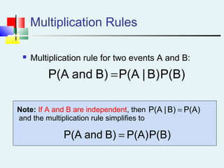 Multiplication Rules
 Multiplication rule for two events A and B:
P(B)B)|P(AB)andP(A =
P(A)B)|P(A =Note: If A and B are independent, then
and the multiplication rule simplifies to
P(B)P(A)B)andP(A =
 