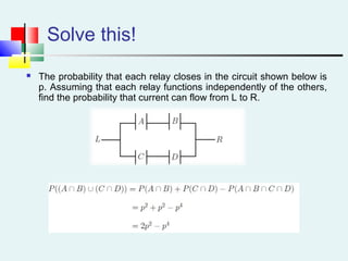 Solve this!
 The probability that each relay closes in the circuit shown below is
p. Assuming that each relay functions independently of the others,
find the probability that current can flow from L to R.
 