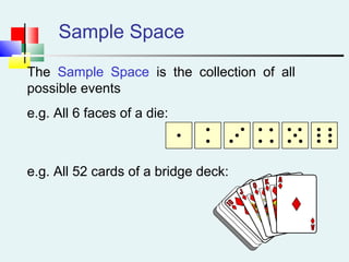 Sample Space
The Sample Space is the collection of all
possible events
e.g. All 6 faces of a die:
e.g. All 52 cards of a bridge deck:
 