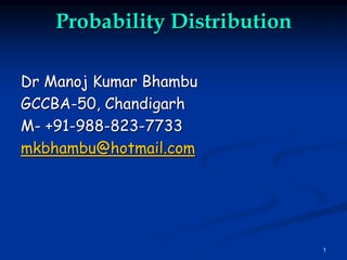 1
Probability Distribution
Dr Manoj Kumar Bhambu
GCCBA-50, Chandigarh
M- +91-988-823-7733
mkbhambu@hotmail.com
 