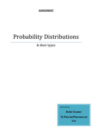ASSIGNMENT
Probability Distributions
& their types
Submittedby:
Rohit Kumar
M.Pharm(Pharmaceut
ics)
A10647016017
 