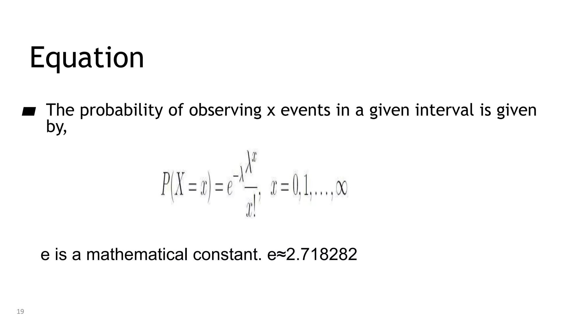Equation
▰ The probability of observing x events in a given interval is given
by,
e is a mathematical constant. e≈2.718282
19
 