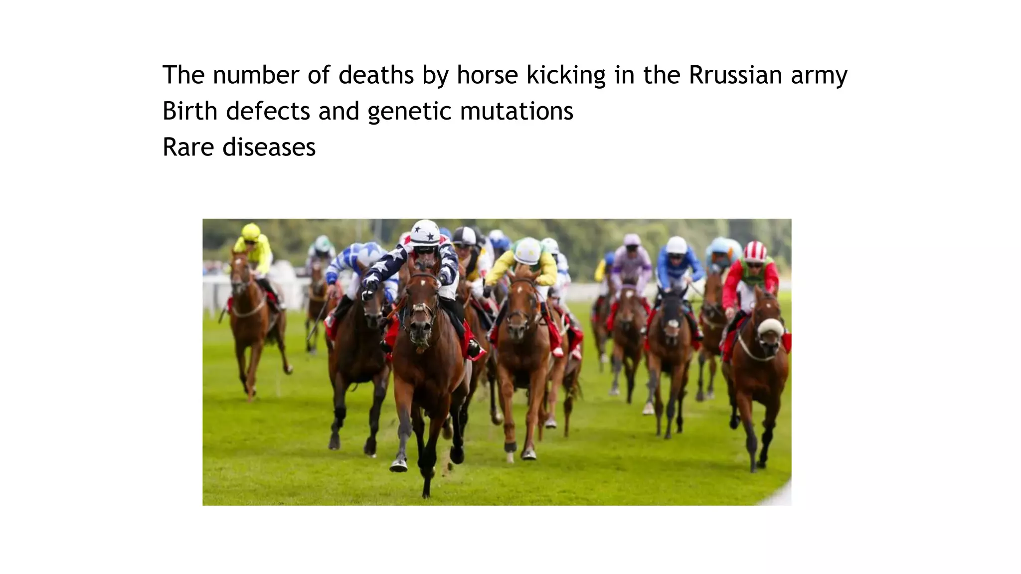 ▰ The number of deaths by horse kicking in the Rrussian army
▰ Birth defects and genetic mutations
▰ Rare diseases
 