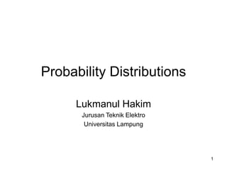 1
Probability Distributions
Lukmanul Hakim
Jurusan Teknik Elektro
Universitas Lampung
 