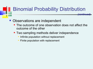 Binomial Probability Distribution
(continued)
 Observations are independent
 The outcome of one observation does not affect the
outcome of the other
 Two sampling methods deliver independence

Infinite population without replacement

Finite population with replacement
 