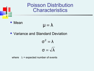 Poisson Distribution
Characteristics
 Mean
 Variance and Standard Deviation
λμ =
λσ2
=
λσ =
where λ = expected number of events
 