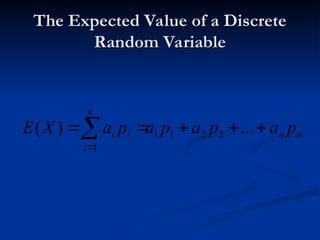 The Expected Value of a Discrete
The Expected Value of a Discrete
Random Variable
Random Variable
n
n
n
i
i
i p
a
p
a
p
a
p
a
X
E 





...
)
( 2
2
1
1
1
 