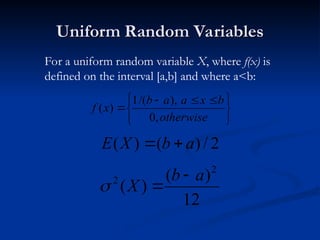 Uniform Random Variables
Uniform Random Variables
2
/
)
(
)
( a
b
X
E 

For a uniform random variable X, where f(x) is
defined on the interval [a,b] and where a<b:
12
)
(
)
(
2
2 a
b
X








 



otherwise
b
x
a
a
b
x
f
,
0
),
/(
1
)
(
 
