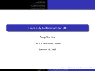 Introduction
Binary Variables
Multinomial Variables
The Gaussian Distribution
The Exponential Family
Nonparametric Methods
Probability Distributions for ML
Sung-Yub Kim
Dept of IE, Seoul National University
January 29, 2017
Sung-Yub Kim Probability Distributions for ML
 