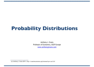Probability Distributions
Anthony J. Evans
Professor of Economics, ESCP Europe
www.anthonyjevans.com
(cc) Anthony J. Evans 2019 | http://creativecommons.org/licenses/by-nc-sa/3.0/
 