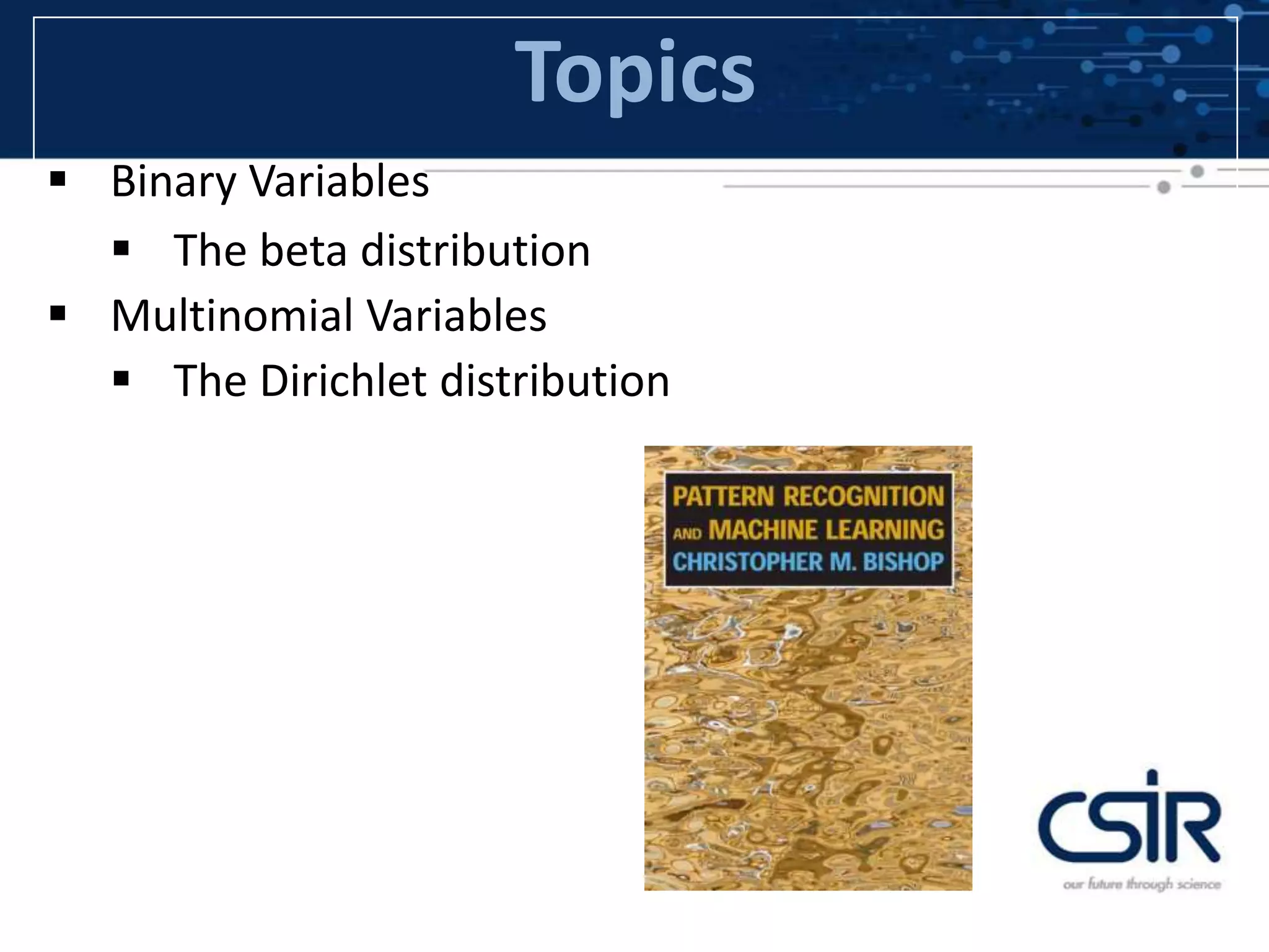 Topics
 Binary Variables
 The beta distribution
 Multinomial Variables
 The Dirichlet distribution
 