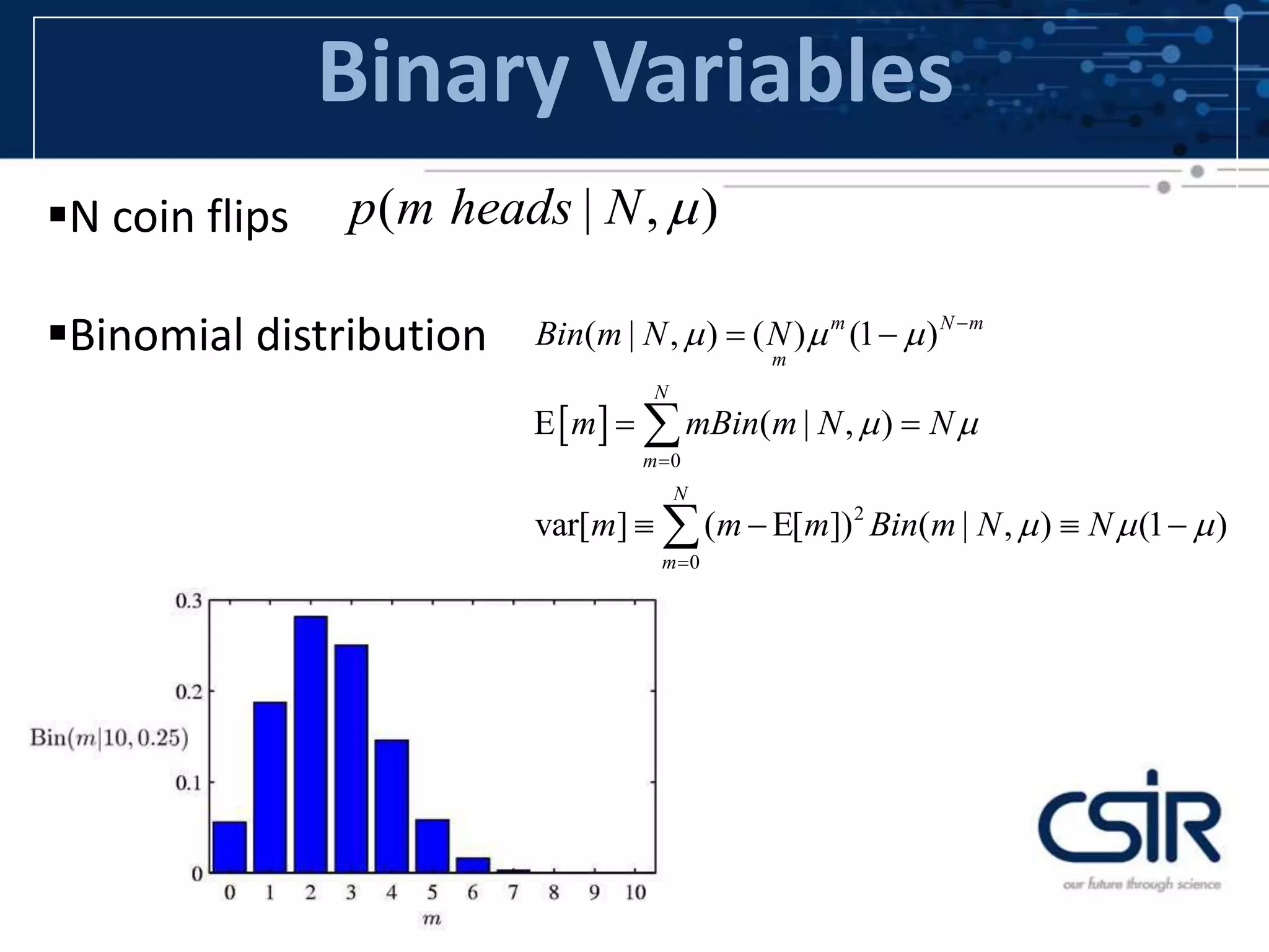 Binary Variables
N coin flips
Binomial distribution
( | , )p m heads N 
 
0
2
0
( | , ) ( ) (1 )
( | , )
var[ ] ( [ ]) ( | , ) (1 )
m N m
m
N
m
N
m
Bin m N N
m mBin m N N
m m m Bin m N N
  
 
  



 
  
    


 