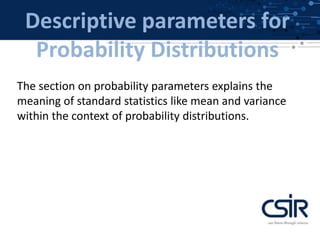 Descriptive parameters for
Probability Distributions
The section on probability parameters explains the
meaning of standard statistics like mean and variance
within the context of probability distributions.
 