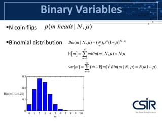 Binary Variables
N coin flips
Binomial distribution
( | , )p m heads N 
 
0
2
0
( | , ) ( ) (1 )
( | , )
var[ ] ( [ ]) ( | , ) (1 )
m N m
m
N
m
N
m
Bin m N N
m mBin m N N
m m m Bin m N N
  
 
  



 
  
    


 