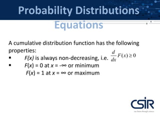 Probability Distributions
Equations
A cumulative distribution function has the following
properties:
 F(x) is always non-decreasing, i.e.
 F(x) = 0 at x = -∞ or minimum
F(x) = 1 at x = ∞ or maximum
( ) 0
d
F x
dx

 