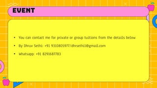 event
• You can contact me for private or group tuitions from the details below
• By Dhruv Sethi: +91 9310805977/dhrsethi1@gmail.com
• Whatsapp: +91 8291687783
 