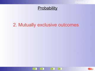October 4, 2012

           Probability



2. Mutually exclusive outcomes




                                      Next
 