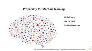 Probability for Machine learning
MinGuk Kang
July 18, 2018
first287@naver.com
사진: https://medium.com/@startuphackers/building-a-deep-learning-neural-network-startup-7032932e09c 1
 