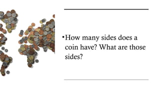 •How many sides does a
coin have? What are those
sides?
 