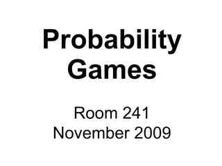Probability Games Room 241 November 2009 